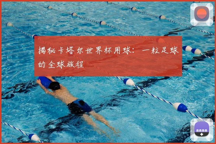 揭秘卡塔尔世界杯用球：一粒足球的全球旅程