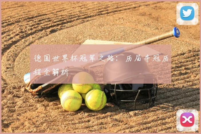 德国世界杯冠军之路:历届夺冠历程全解析