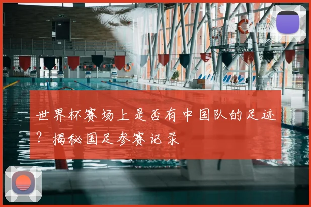 世界杯赛场上是否有中国队的足迹？揭秘国足参赛记录