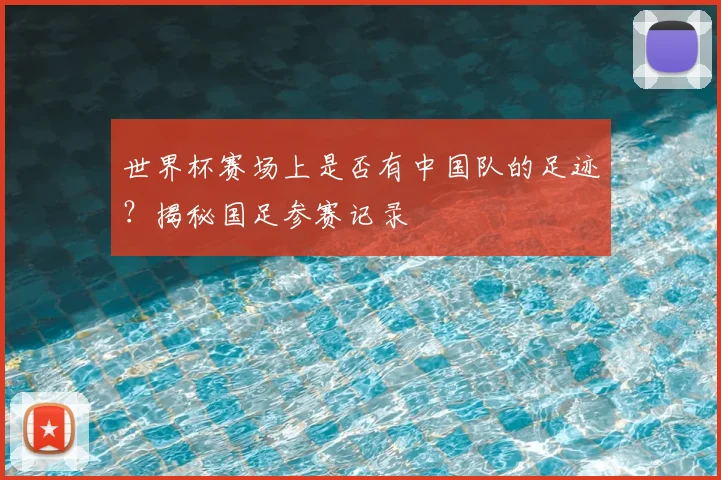 世界杯赛场上是否有中国队的足迹？揭秘国足参赛记录