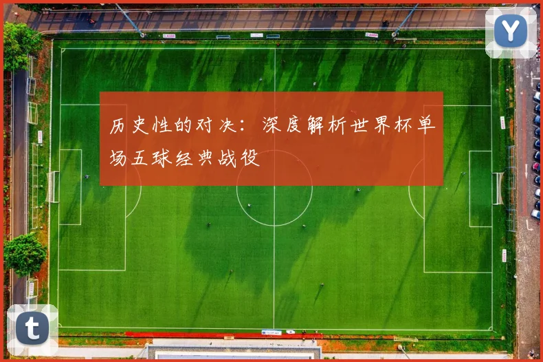 历史性的对决：深度解析世界杯单场五球经典战役