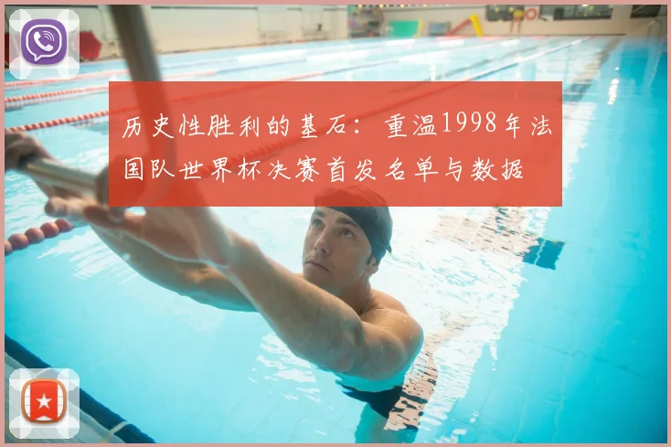 历史性胜利的基石：重温1998年法国队世界杯决赛首发名单与数据