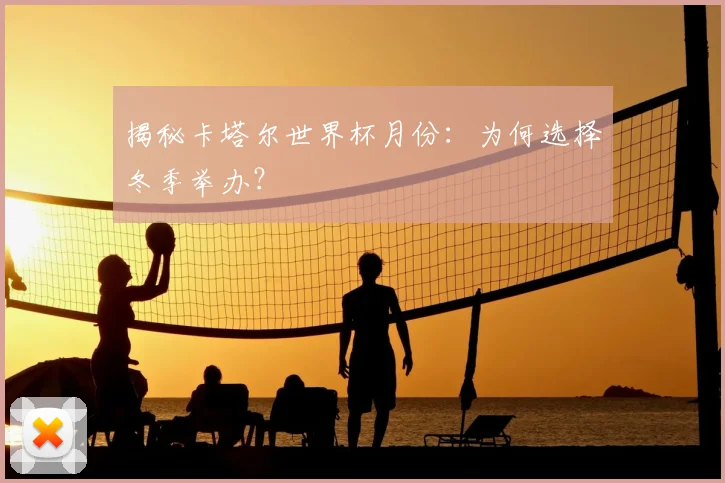 揭秘卡塔尔世界杯月份：为何选择冬季举办？