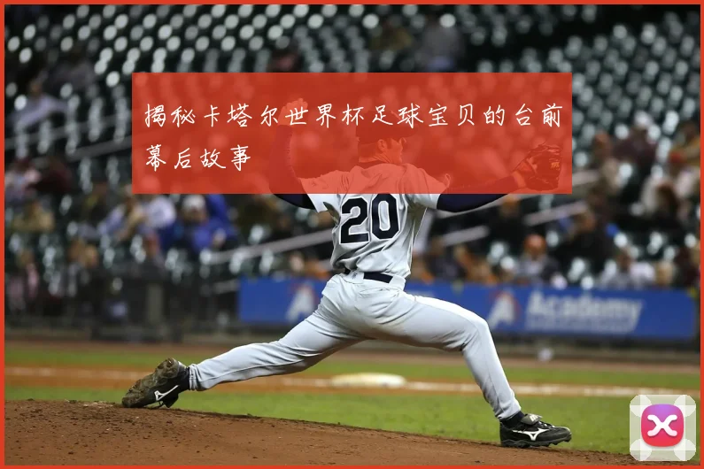 揭秘卡塔尔世界杯足球宝贝的台前幕后故事