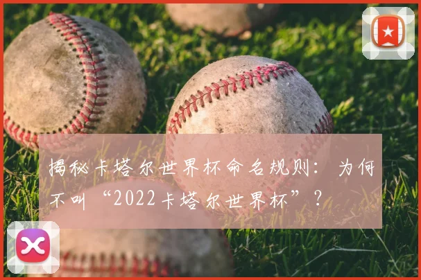 揭秘卡塔尔世界杯命名规则：为何不叫“2022卡塔尔世界杯”？