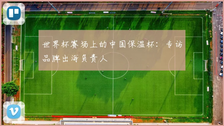 世界杯赛场上的中国保温杯：专访品牌出海负责人