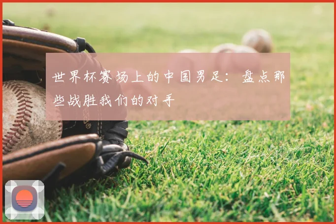 世界杯赛场上的中国男足：盘点那些战胜我们的对手