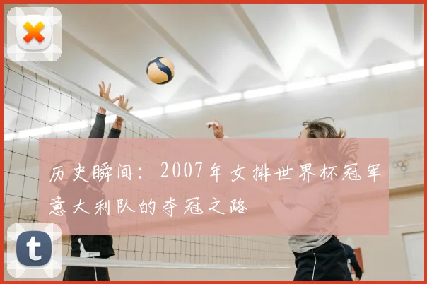 历史瞬间：2007年女排世界杯冠军意大利队的夺冠之路