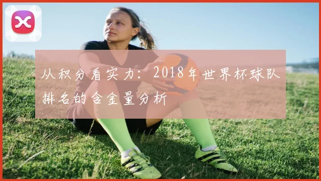 从积分看实力：2018年世界杯球队排名的含金量分析