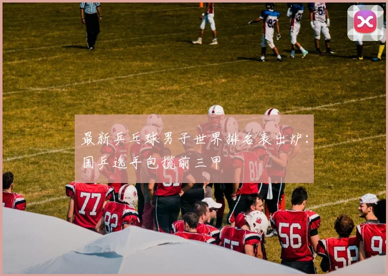 最新乒乓球男子世界排名表出炉：国乒选手包揽前三甲