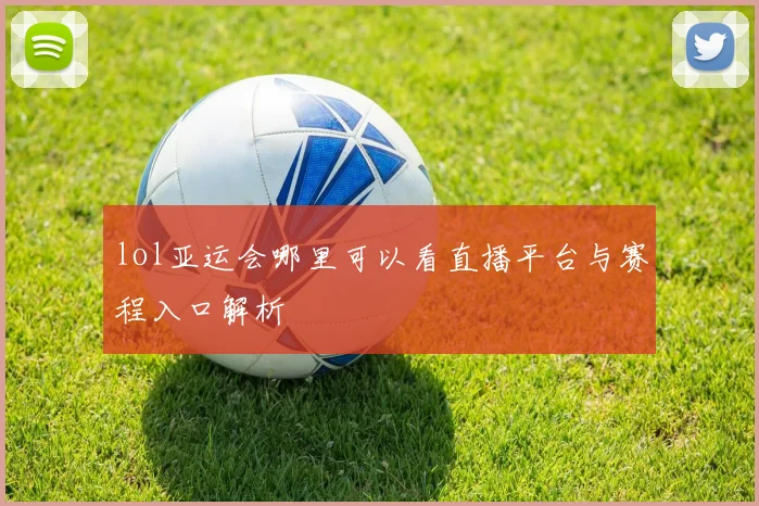lol亚运会哪里可以看直播平台与赛程入口解析