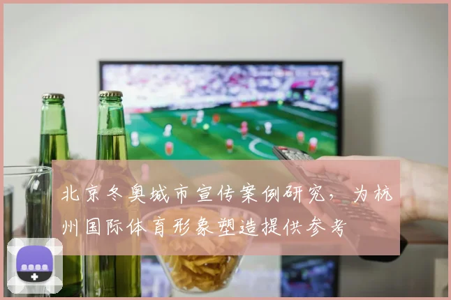 北京冬奥城市宣传案例研究，为杭州国际体育形象塑造提供参考