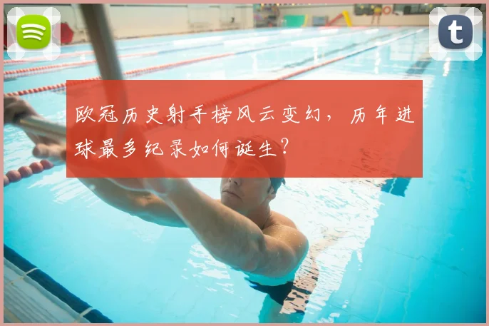 欧冠历史射手榜风云变幻，历年进球最多纪录如何诞生？