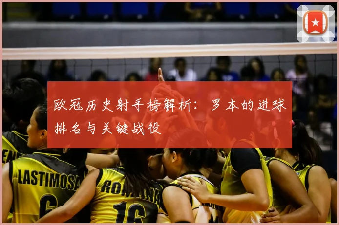 欧冠历史射手榜解析：罗本的进球排名与关键战役