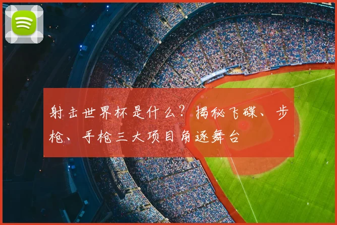 射击世界杯是什么？揭秘飞碟、步枪、手枪三大项目角逐舞台