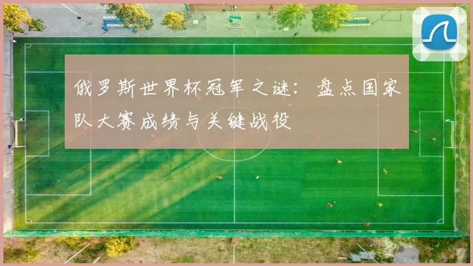 俄罗斯世界杯冠军之谜：盘点国家队大赛成绩与关键战役