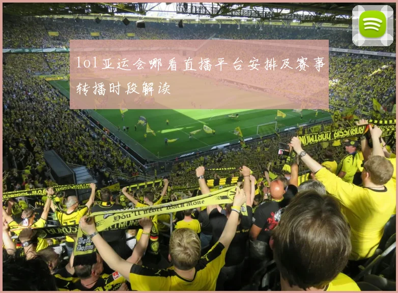 lol亚运会哪看直播平台安排及赛事转播时段解读