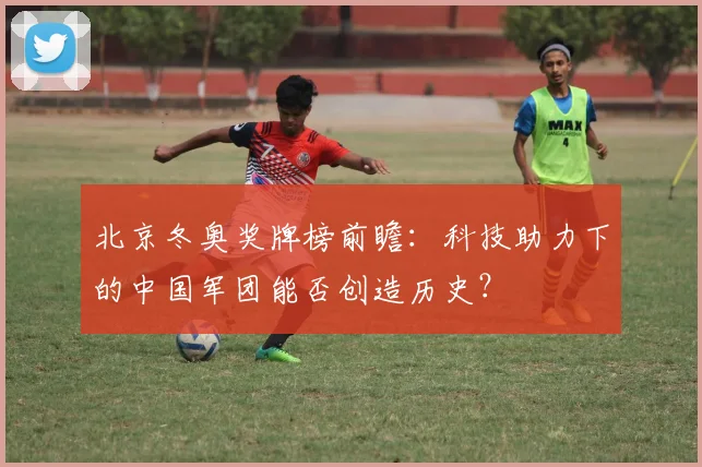 北京冬奥奖牌榜前瞻：科技助力下的中国军团能否创造历史？