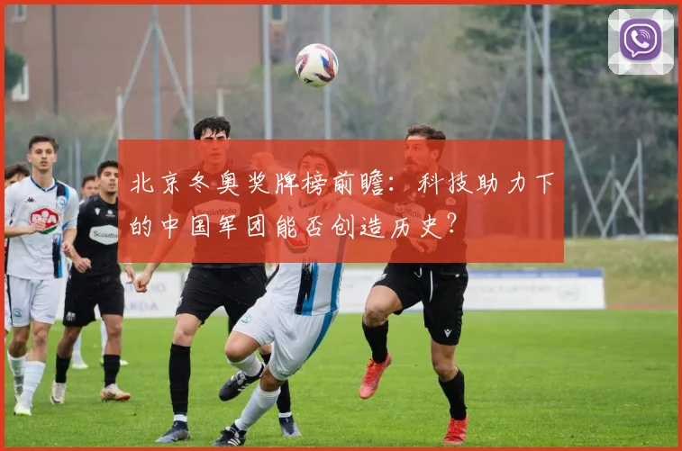 北京冬奥奖牌榜前瞻：科技助力下的中国军团能否创造历史？