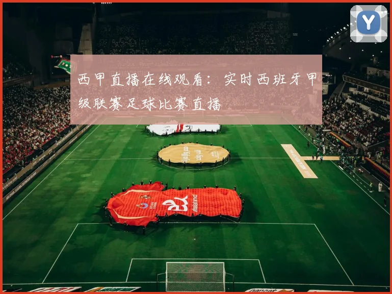 西甲直播在线观看：实时西班牙甲级联赛足球比赛直播