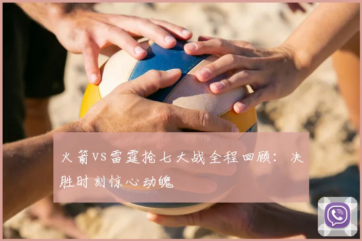 火箭vs雷霆抢七大战全程回顾：决胜时刻惊心动魄