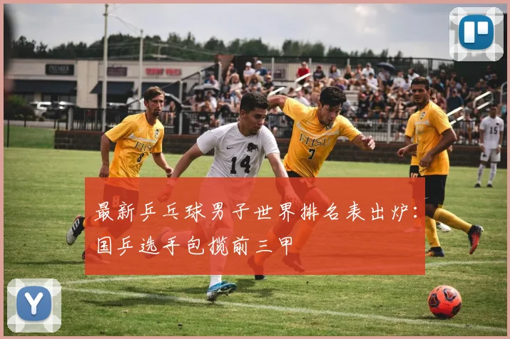 最新乒乓球男子世界排名表出炉：国乒选手包揽前三甲